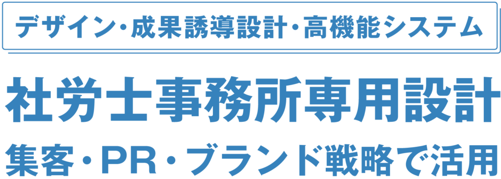 デザイン・成果誘導設計・高機能システム・社労士事務所専用設計・集客・PR・ブランド戦略で活用